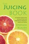 The Juicing Book A Complete Guide to the Juicing of Fruits and Vegetables for Maximum Health