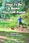 How to be a Better Disc Golf Putter He makes everything