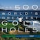 500 Worlds Greatest Golf Holes