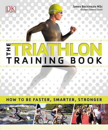 DK The Triathlon Training Book How to Be Faster Smarter Stronger