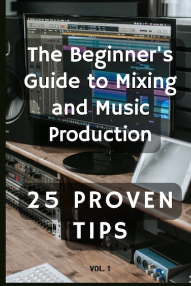 The Beginner's Guide to Mixing and Music Production: 25 Proven Tips