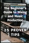 The Beginner's Guide to Mixing and Music Production: 25 Proven Tips