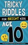 Tricky Riddles for Bright Kids - Age 10: Mind-Bending Riddles and Brain Teasers for 10 Year Old Boys and Girls