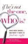 If He&#39;s Not The One, Who Is?: What Went Wrong - and What It Takes to Find Mr. Right